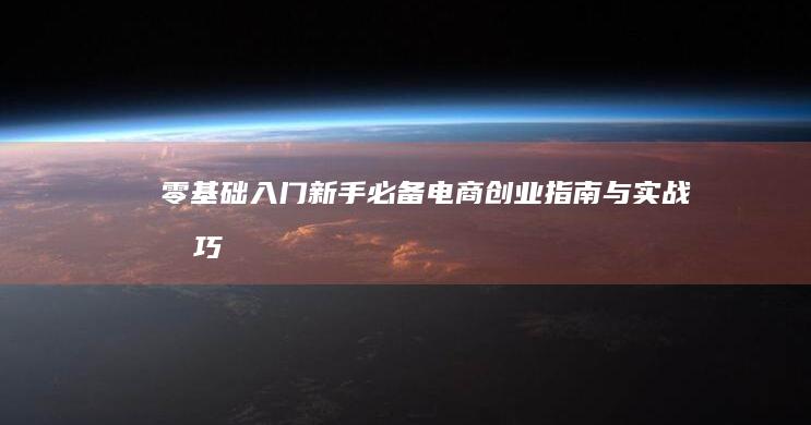 零基础入门：新手必备电商创业指南与实战技巧